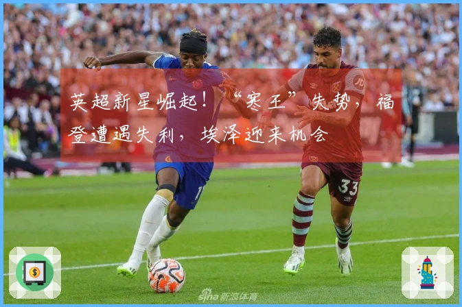 英超新星崛起！“寒王”失势，福登遭遇失利，埃泽迎来机会