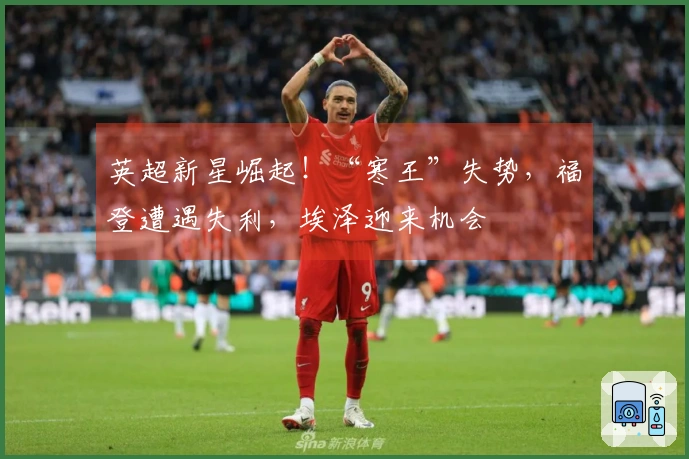 英超新星崛起！“寒王”失势，福登遭遇失利，埃泽迎来机会